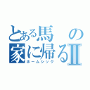 とある馬の家に帰るⅡ（ホームシック）