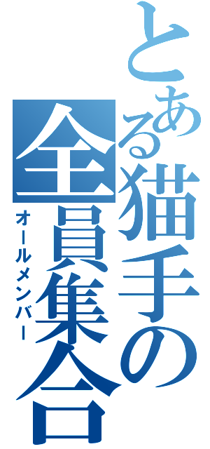 とある猫手の全員集合（オールメンバー）