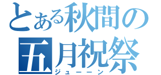 とある秋間の五月祝祭（ジューーン）