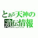 とある天神の遺伝情報（ゲノムインフォ）