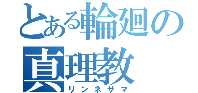 とある輪廻の真理教（リンネサマ）