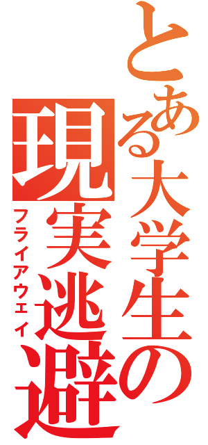 とある大学生の現実逃避（フライアウェイ）