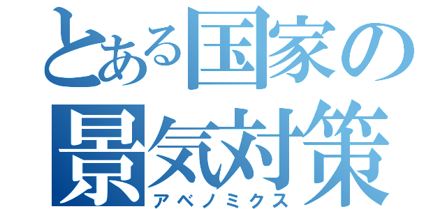 とある国家の景気対策（アベノミクス）