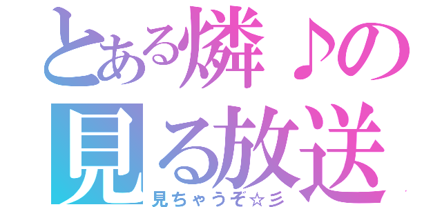 とある燐♪の見る放送（見ちゃうぞ☆彡）