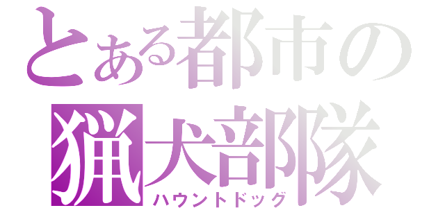 とある都市の猟犬部隊（ハウントドッグ）