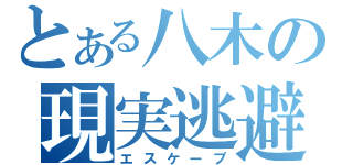 とある八木の現実逃避（エスケープ）