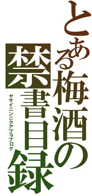 とある梅酒の禁書目録（ヤサイニンニクアブラブログ）