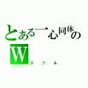 とある一心同体のＷ（ダブル）