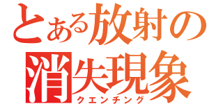 とある放射の消失現象（クエンチング）