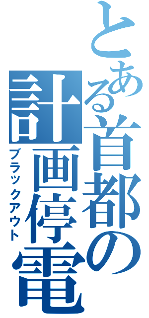 とある首都の計画停電（ブラックアウト）