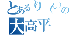 とあるり（ん）なのの大高平（）