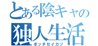 とある陰キャの独人生活（ボッチセイカツ）