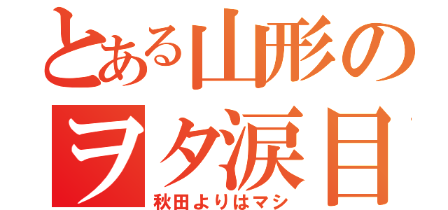 とある山形のヲタ涙目（秋田よりはマシ）