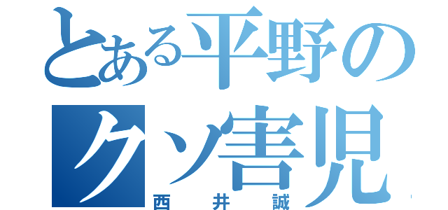 とある平野のクソ害児（西井誠）