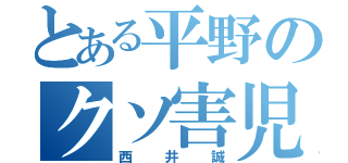 とある平野のクソ害児（西井誠）