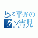 とある平野のクソ害児（西井誠）