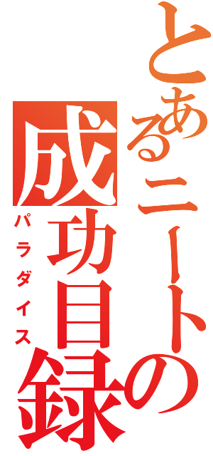 とあるニートの成功目録（パラダイス）