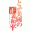 とある美國の正義和平（インデックス）