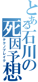 とある石川の死因予想（テクノブレイク）