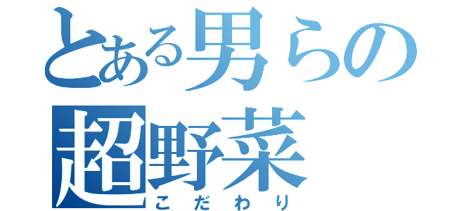 とある男らの超野菜（こだわり）