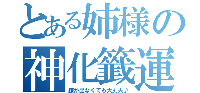 とある姉様の神化籤運（鎌が出なくても大丈夫♪）