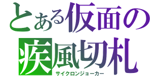 とある仮面の疾風切札（サイクロンジョーカー）