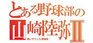 とある野球部の山崎陸弥Ⅱ（思いやり☆凡児徹底   ）