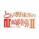 とある野球部の山崎陸弥Ⅱ（思いやり☆凡児徹底   ）