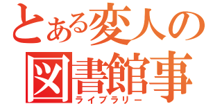 とある変人の図書館事情（ライブラリー）