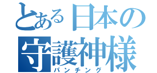 とある日本の守護神様（パンチング）