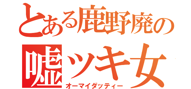 とある鹿野廃の嘘ツキ女優（オーマイダッティー）