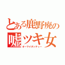 とある鹿野廃の嘘ツキ女優（オーマイダッティー）