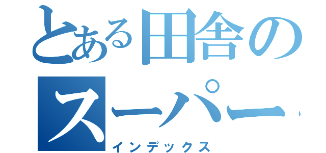 とある田舎のスーパー（インデックス）