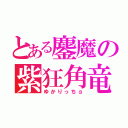 とある鏖魔の紫狂角竜（ゆかりっちα）