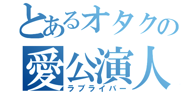 とあるオタクの愛公演人（ラブライバー）