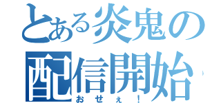 とある炎鬼の配信開始（おせぇ！）