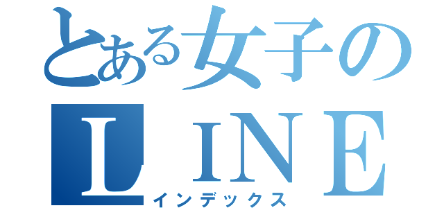 とある女子のＬＩＮＥ生活（インデックス）