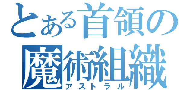 とある首領の魔術組織（アストラル）