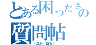 とある困ったさんの質問帖（「だが、断る！！」）