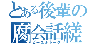 とある後輩の腐会話縒（ビーエルトーク）