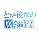 とある後輩の腐会話縒（ビーエルトーク）