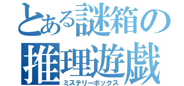 とある謎箱の推理遊戯（ミステリーボックス）