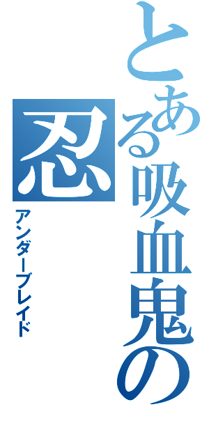 とある吸血鬼の忍（アンダーブレイド）