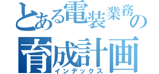 とある電装業務の育成計画（インデックス）