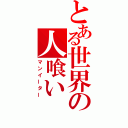 とある世界の人喰い（マンイーター）