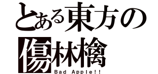 とある東方の傷林檎（Ｂａｄ Ａｐｐｌｅ！！）