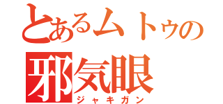 とあるムトゥの邪気眼（ジャキガン）