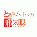 とあるムトゥの邪気眼（ジャキガン）