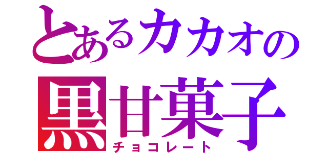 とあるカカオの黒甘菓子（チョコレート）