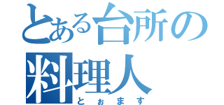 とある台所の料理人（とぉます）